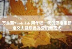万益蓝WonderLab 用年轻一代的思维重新定义大健康品类营销新范式