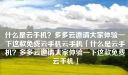 什么是云手机？多多云邀请大家体验一下这款免费云手机云手机「什么是云手机？多多云邀请大家体验一下这款免费云手机」