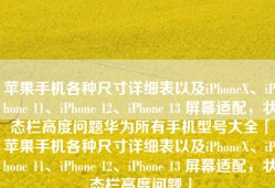 苹果手机各种尺寸详细表以及iPhoneX、iPhone 11、iPhone 12、iPhone 13 屏幕适配，状态栏高度问题华为所有手机型号大全「苹果手机各种尺寸详细表以及iPhoneX、iPhone 11、iPhone 12、iPhone 13 屏幕适配，状态栏高度问题」