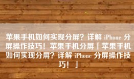 苹果手机如何实现分屏？详解 iPhone 分屏操作技巧！苹果手机分屏「苹果手机如何实现分屏？详解 iPhone 分屏操作技巧！」