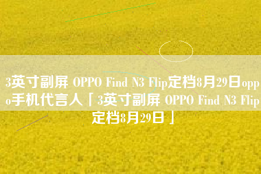 3英寸副屏 OPPO Find N3 Flip定档8月29日oppo手机代言人「3英寸副屏 OPPO Find N3 Flip定档8月29日」